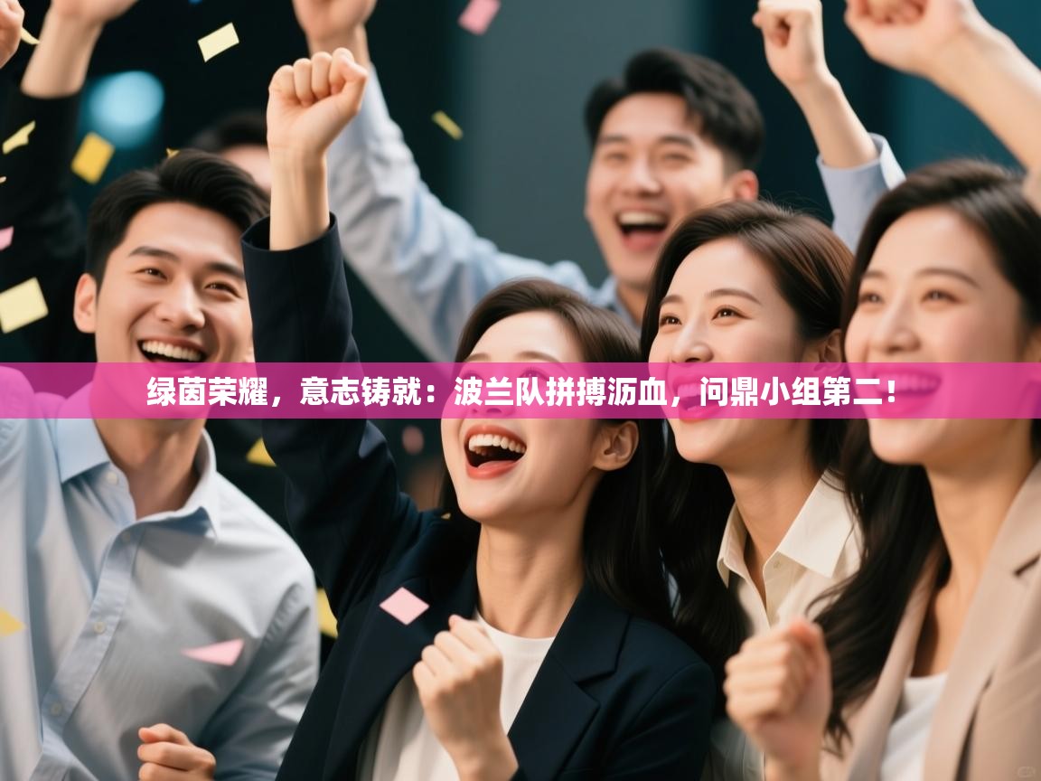 绿茵荣耀，意志铸就：波兰队拼搏沥血，问鼎小组第二！