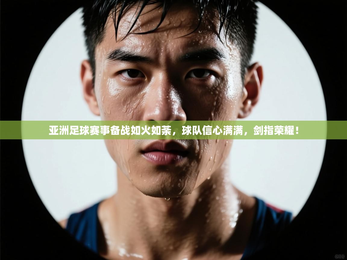 亚洲足球赛事备战如火如荼，球队信心满满，剑指荣耀！  第2张