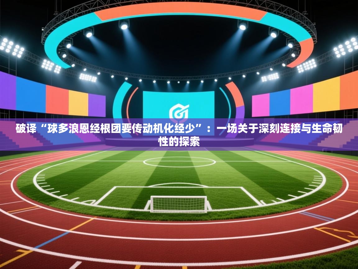 破译“球多浪恩经根团要传动机化经少”：一场关于深刻连接与生命韧性的探索