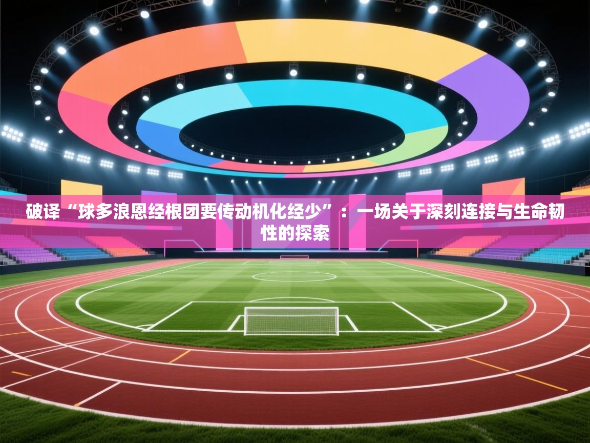 破译“球多浪恩经根团要传动机化经少”:一场关于深刻连接与生命韧性的探索 第2张