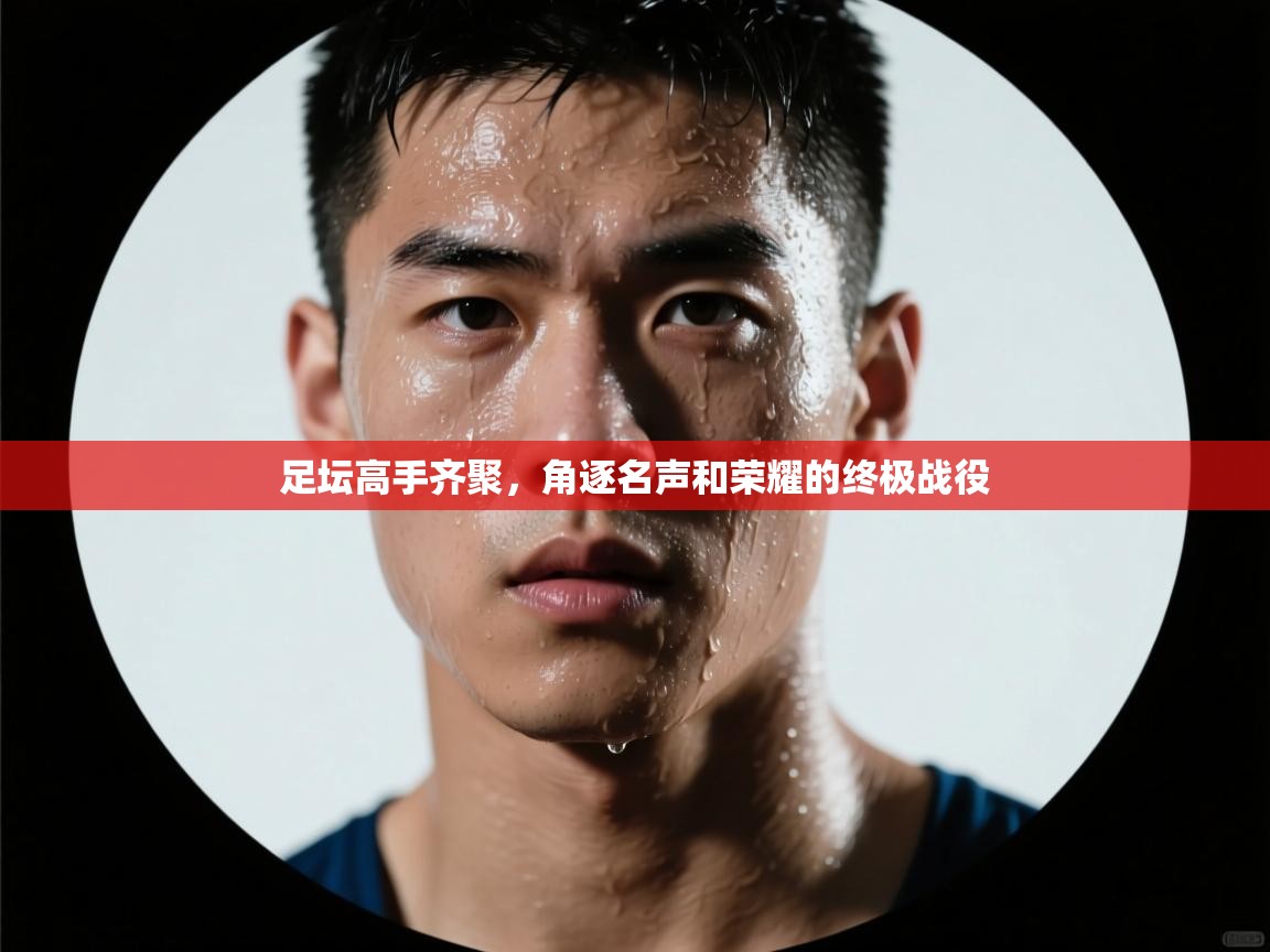 足坛高手齐聚，角逐名声和荣耀的终极战役