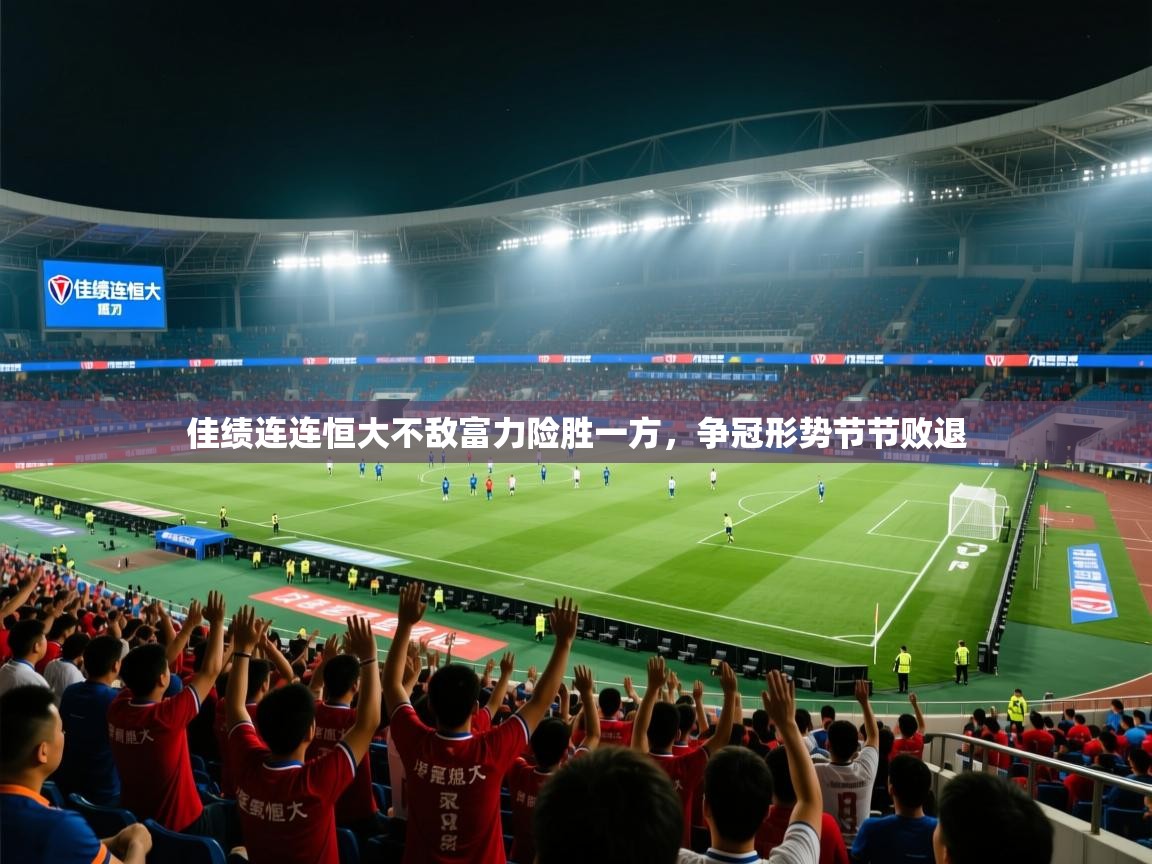 佳绩连连恒大不敌富力险胜一方,争冠形势节节败退 第2张