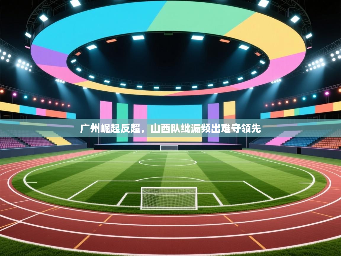 广州崛起反超，山西队纰漏频出难守领先  第2张