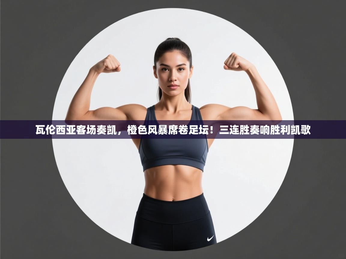 瓦伦西亚客场奏凯，橙色风暴席卷足坛！三连胜奏响胜利凯歌  第2张