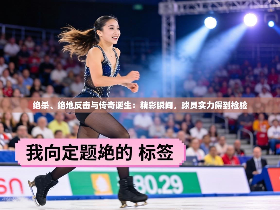 绝杀、绝地反击与传奇诞生：精彩瞬间，球员实力得到检验